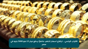 اقتراب قياسي.. ارتفاع أسعار الذهب عالميًا يدفع عيار 21 نحو 5000 جنيه في مصر